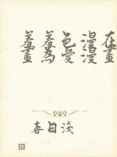 羞羞色漫在线漫画为爱漫画的人而生