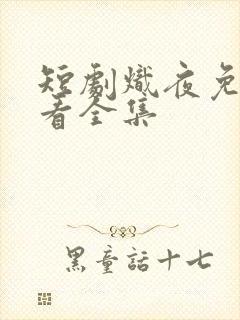 短剧炽夜免费观看全集