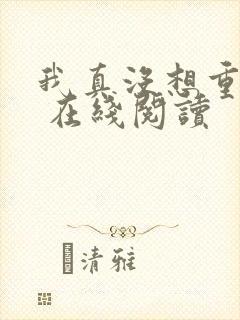 我真没想重生啊 在线阅读