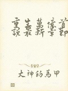 重生万亿首富小说最新章节阅读全文