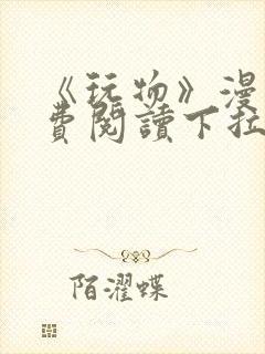 《玩物》漫画免费阅读下拉式