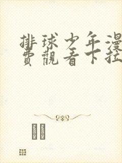 排球少年漫画免费观看下拉式