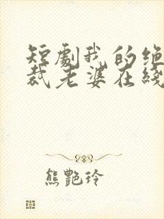 短剧我的绝美总裁老婆在线看