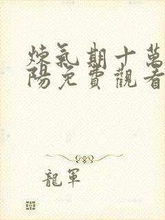 炼气期十万年楚阳免费观看完整版