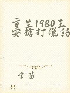 重生1980王安枪打猎的小说