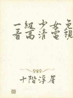 一级少女免费观看高清电视剧在线播