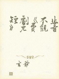 短剧《不止心动》免费观看