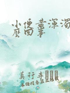 小便黄浑浊是怎么回事