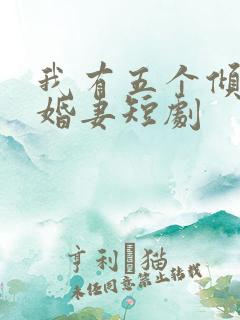 我有五个倾城未婚妻短剧