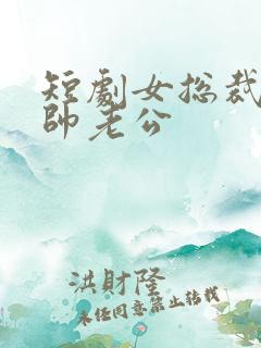 短剧女总裁的统帅老公