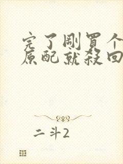 完了刚买个夫君原配就杀回来了萧晏