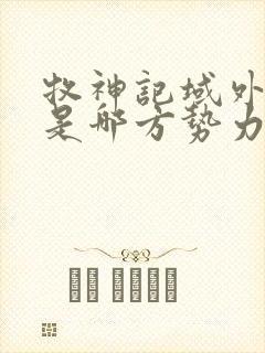 牧神记域外天庭是哪方势力