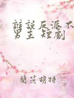 谁说反派不能当男主 短剧