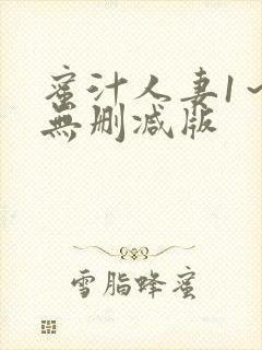 蜜汁人妻1～6无删减版