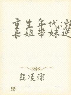 重生年代:炮灰长姐带妹逆袭