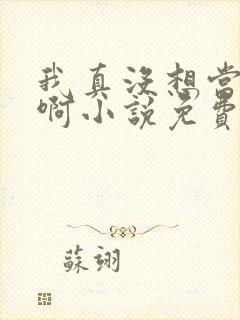 我真没想当反派啊小说免费阅读