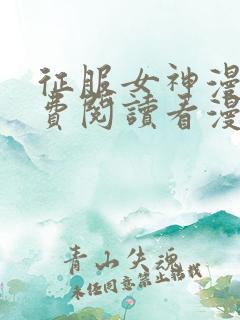 征服女神漫画免费阅读看漫画下拉