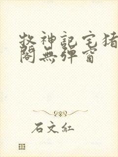 牧神记宅猪笔趣阁无弹窗