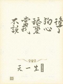 不当舔狗后女主说我变心了