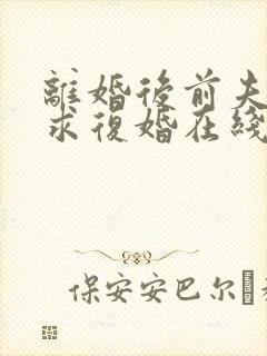 离婚后前夫哭着求复婚在线版