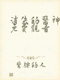 消失的医神短剧免费观看