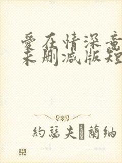 爱在情深意晚时未删减版短剧