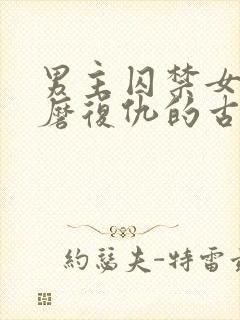 男主囚禁女主折磨复仇的古言虐妾