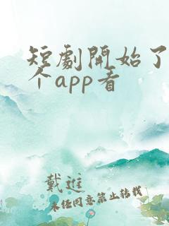 短剧开始了在哪个app看