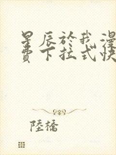 星辰于我漫画免费下拉式快看漫画