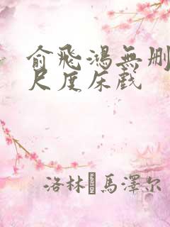 俞飞鸿无删减大尺度床戏