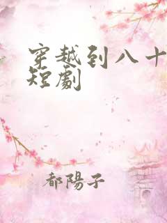 穿越到八十年代短剧