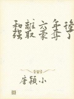 和离六年后她被强取豪夺了