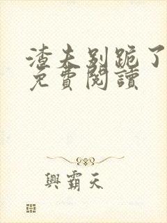 渣夫别跪了小说免费阅读