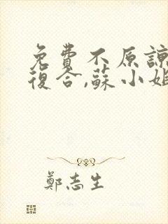 免费不原谅,不复合,苏小姐独美小说