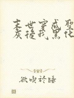 末世穿成圣母炮灰后我黑化了