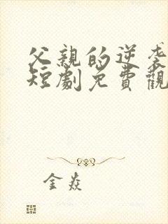 父亲的逆袭人生短剧免费观看