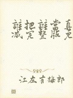 谁把谁当真未删减完整版免费阅读