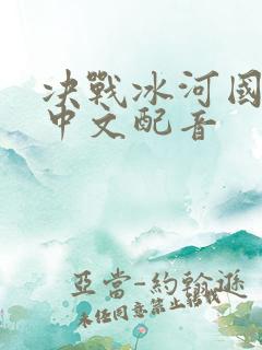 决战冰河国语版中文配音