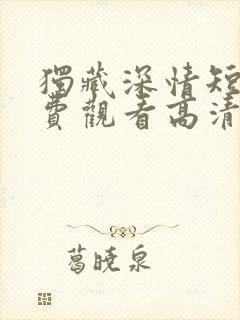 独藏深情短剧免费观看高清