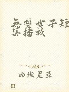 无双世子短剧全集播放