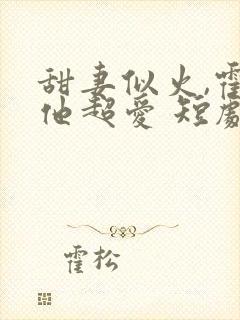 甜妻似火,霍爷他超爱 短剧