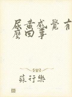 尿黄感觉有油怎么回事