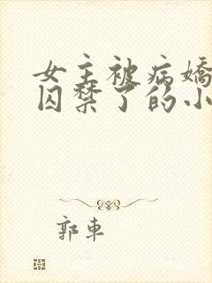 女主被病娇学弟囚禁了的小说