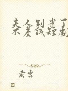 夫人别省了邱总不差钱短剧免费观看