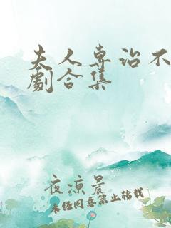 夫人专治不服短剧合集