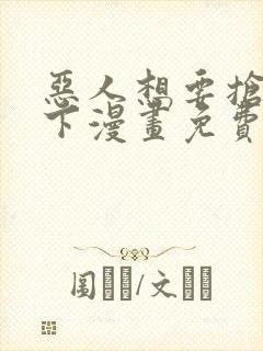 恶人想要抢救一下漫画免费阅读下拉式