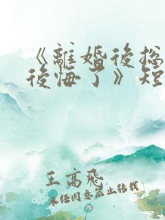 《离婚后总裁他后悔了》短剧