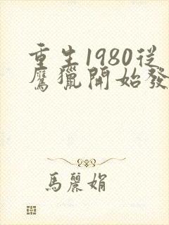 重生1980从鹰猎开始发家致富笔趣阁