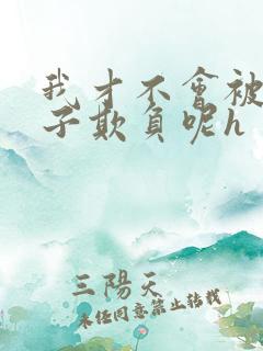 我才不会被女孩子欺负呢h