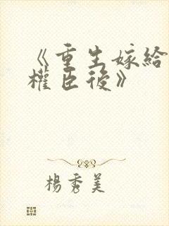 《重生嫁给禁欲权臣后》